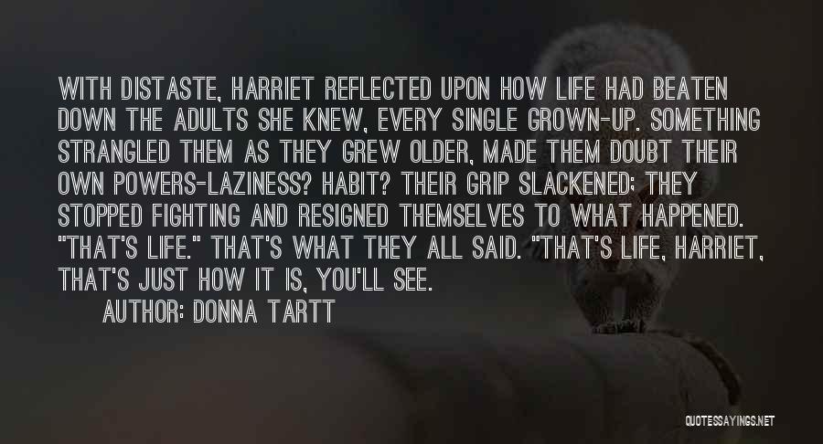 Donna Tartt Quotes: With Distaste, Harriet Reflected Upon How Life Had Beaten Down The Adults She Knew, Every Single Grown-up. Something Strangled Them