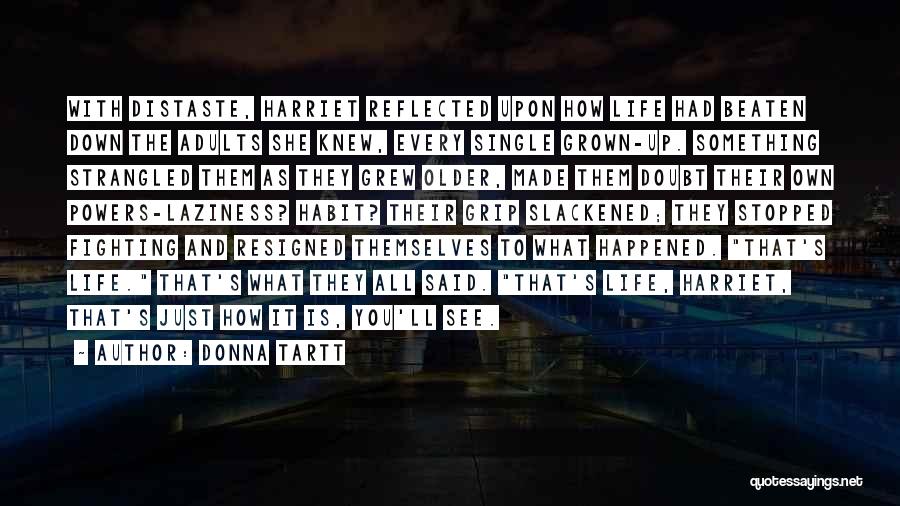 Donna Tartt Quotes: With Distaste, Harriet Reflected Upon How Life Had Beaten Down The Adults She Knew, Every Single Grown-up. Something Strangled Them