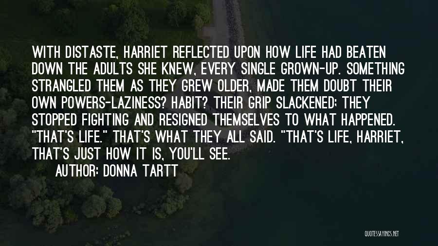 Donna Tartt Quotes: With Distaste, Harriet Reflected Upon How Life Had Beaten Down The Adults She Knew, Every Single Grown-up. Something Strangled Them