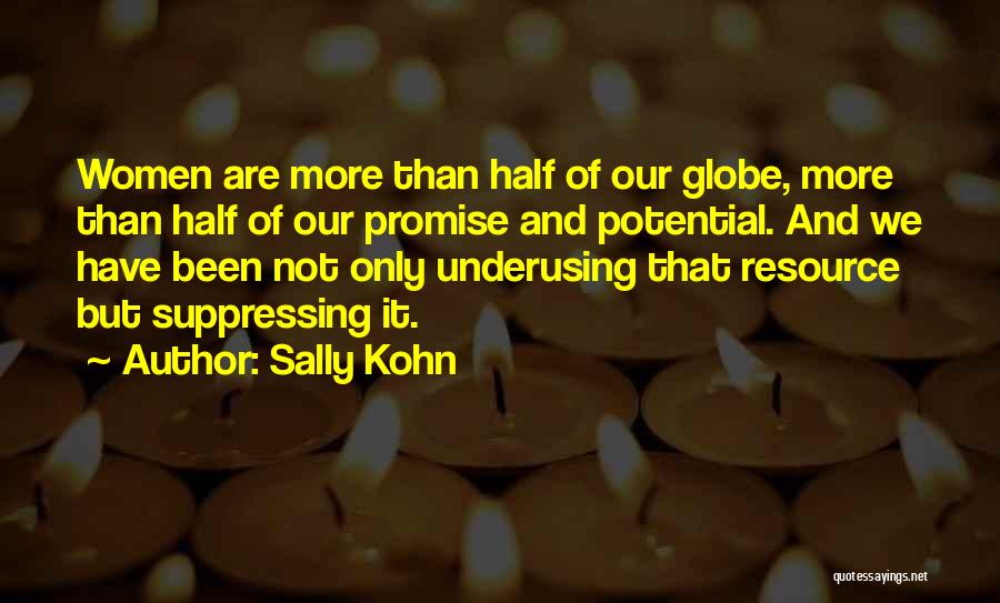 Sally Kohn Quotes: Women Are More Than Half Of Our Globe, More Than Half Of Our Promise And Potential. And We Have Been