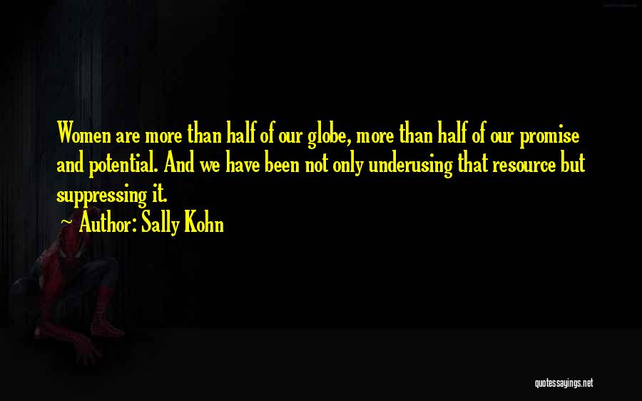 Sally Kohn Quotes: Women Are More Than Half Of Our Globe, More Than Half Of Our Promise And Potential. And We Have Been