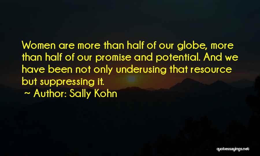 Sally Kohn Quotes: Women Are More Than Half Of Our Globe, More Than Half Of Our Promise And Potential. And We Have Been