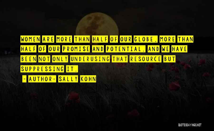 Sally Kohn Quotes: Women Are More Than Half Of Our Globe, More Than Half Of Our Promise And Potential. And We Have Been