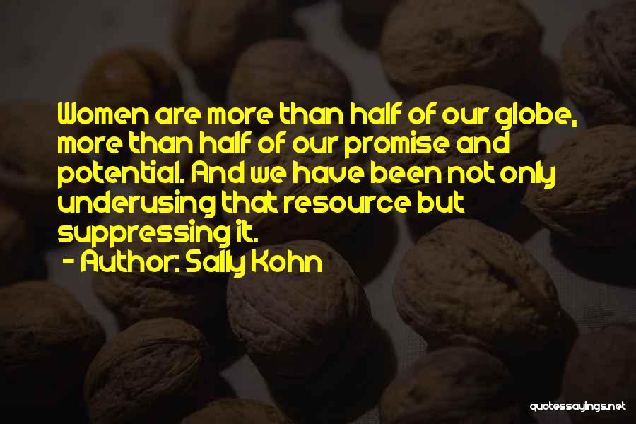Sally Kohn Quotes: Women Are More Than Half Of Our Globe, More Than Half Of Our Promise And Potential. And We Have Been