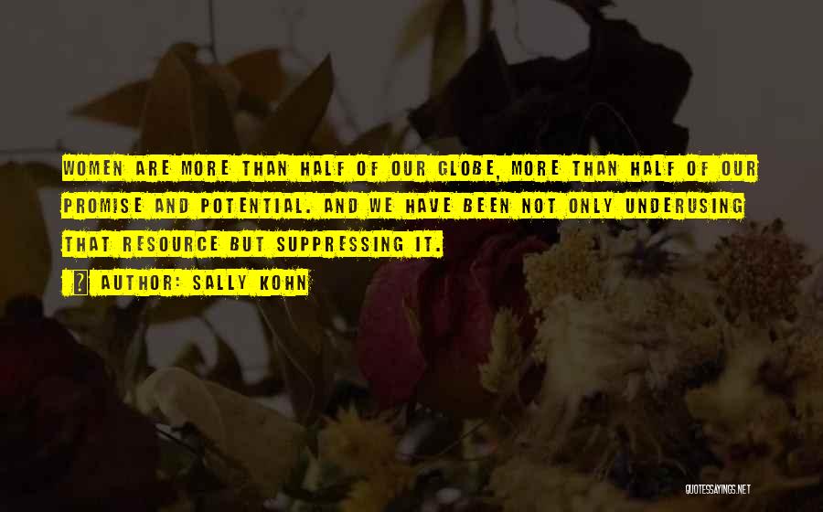 Sally Kohn Quotes: Women Are More Than Half Of Our Globe, More Than Half Of Our Promise And Potential. And We Have Been