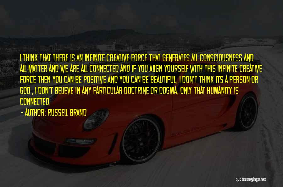 Russell Brand Quotes: I Think That There Is An Infinite Creative Force That Generates All Consciousness And All Matter And We Are All