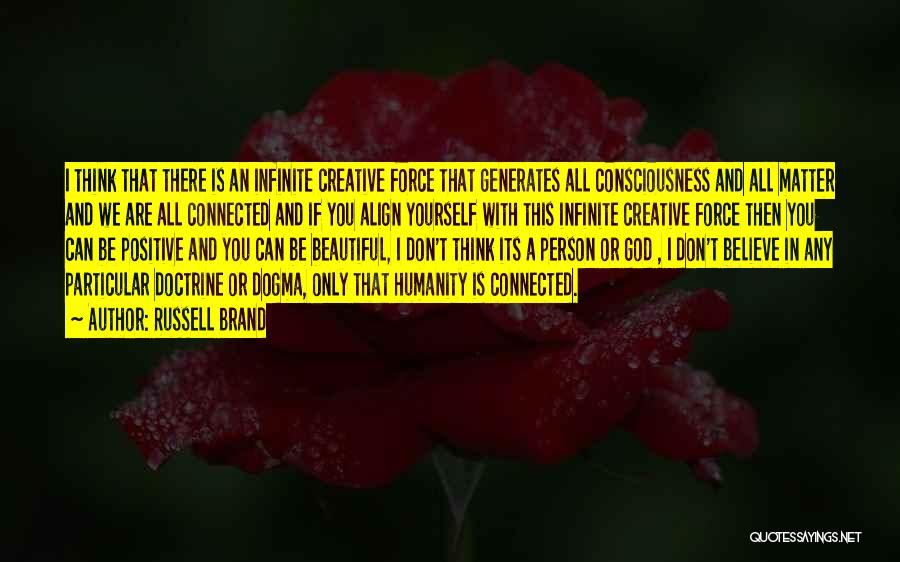 Russell Brand Quotes: I Think That There Is An Infinite Creative Force That Generates All Consciousness And All Matter And We Are All