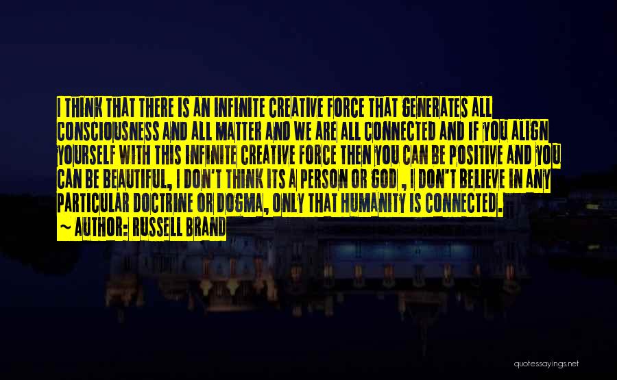 Russell Brand Quotes: I Think That There Is An Infinite Creative Force That Generates All Consciousness And All Matter And We Are All