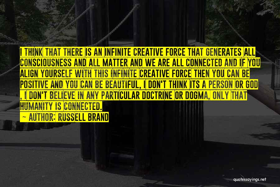 Russell Brand Quotes: I Think That There Is An Infinite Creative Force That Generates All Consciousness And All Matter And We Are All