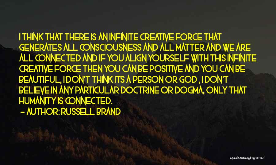 Russell Brand Quotes: I Think That There Is An Infinite Creative Force That Generates All Consciousness And All Matter And We Are All