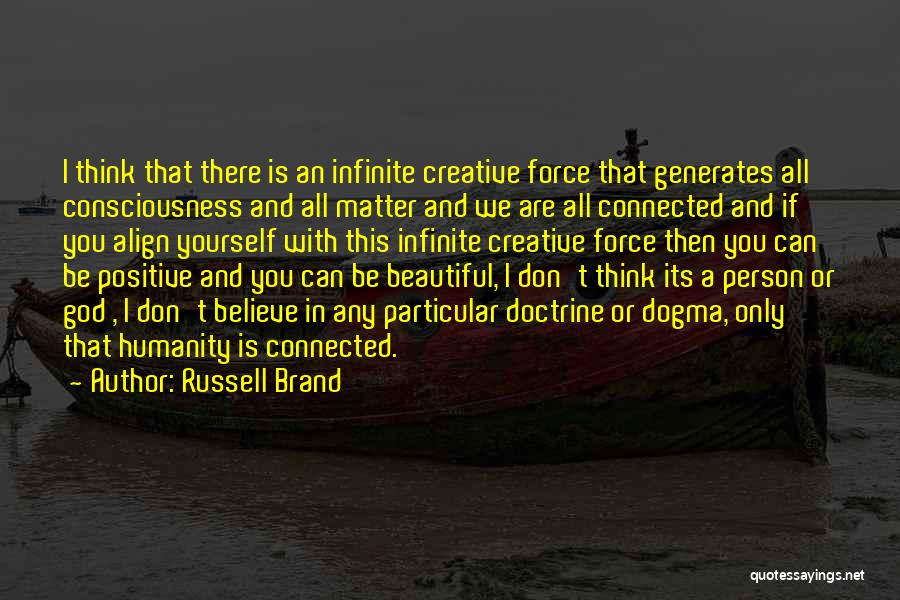 Russell Brand Quotes: I Think That There Is An Infinite Creative Force That Generates All Consciousness And All Matter And We Are All
