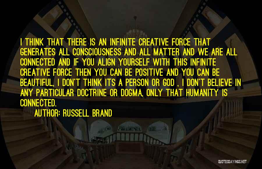 Russell Brand Quotes: I Think That There Is An Infinite Creative Force That Generates All Consciousness And All Matter And We Are All