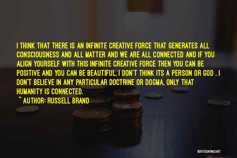 Russell Brand Quotes: I Think That There Is An Infinite Creative Force That Generates All Consciousness And All Matter And We Are All