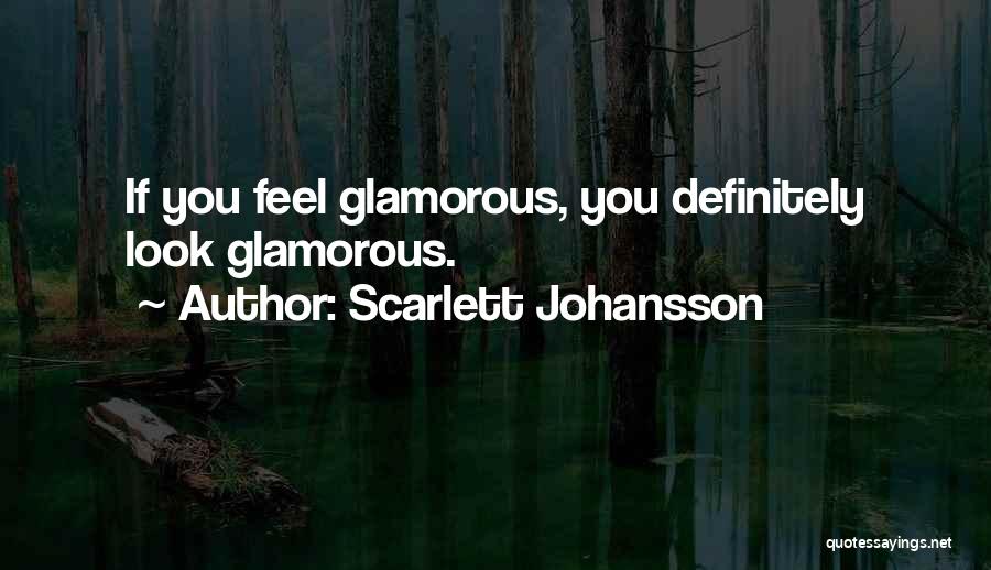 Scarlett Johansson Quotes: If You Feel Glamorous, You Definitely Look Glamorous.