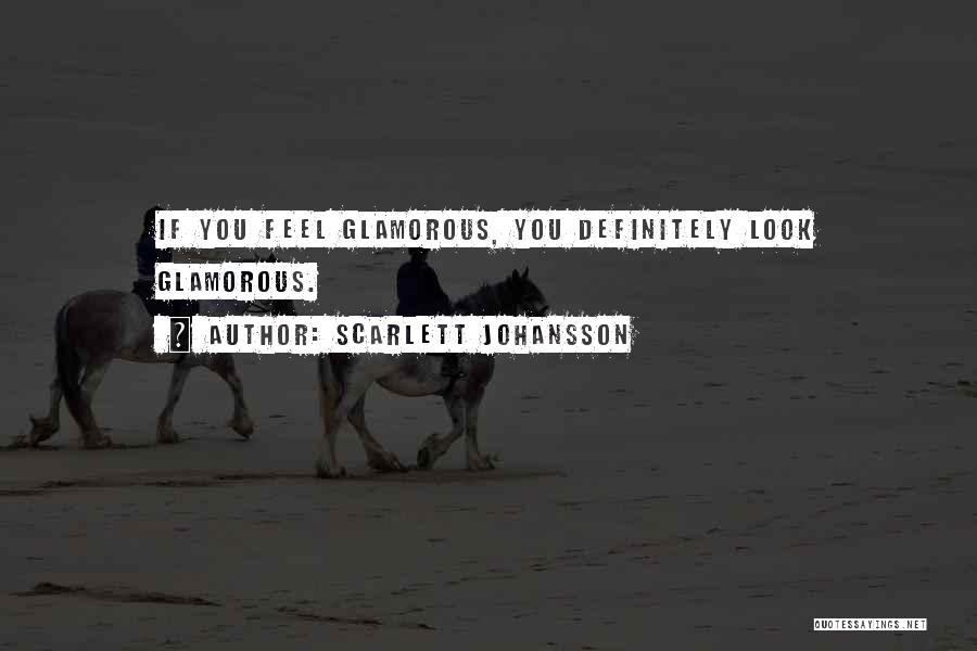 Scarlett Johansson Quotes: If You Feel Glamorous, You Definitely Look Glamorous.