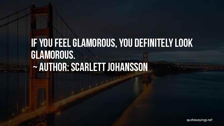 Scarlett Johansson Quotes: If You Feel Glamorous, You Definitely Look Glamorous.