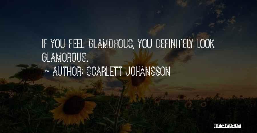 Scarlett Johansson Quotes: If You Feel Glamorous, You Definitely Look Glamorous.