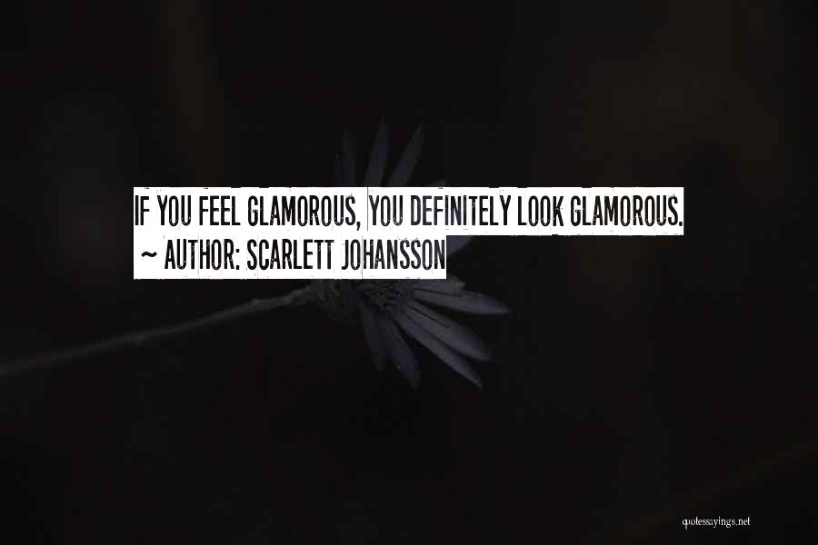 Scarlett Johansson Quotes: If You Feel Glamorous, You Definitely Look Glamorous.