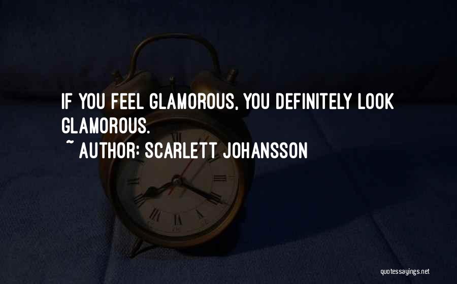 Scarlett Johansson Quotes: If You Feel Glamorous, You Definitely Look Glamorous.