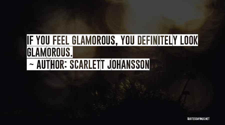 Scarlett Johansson Quotes: If You Feel Glamorous, You Definitely Look Glamorous.