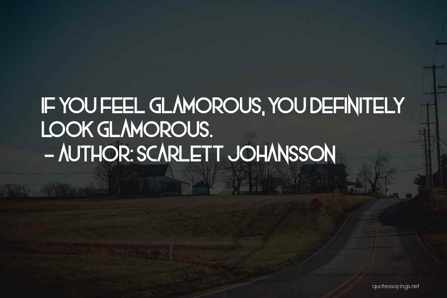 Scarlett Johansson Quotes: If You Feel Glamorous, You Definitely Look Glamorous.