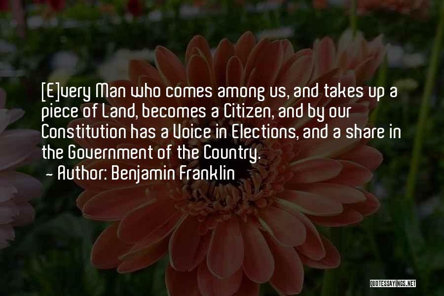 Benjamin Franklin Quotes: [e]very Man Who Comes Among Us, And Takes Up A Piece Of Land, Becomes A Citizen, And By Our Constitution