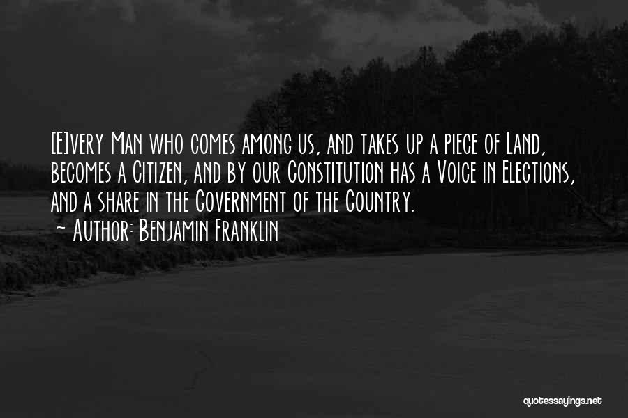 Benjamin Franklin Quotes: [e]very Man Who Comes Among Us, And Takes Up A Piece Of Land, Becomes A Citizen, And By Our Constitution