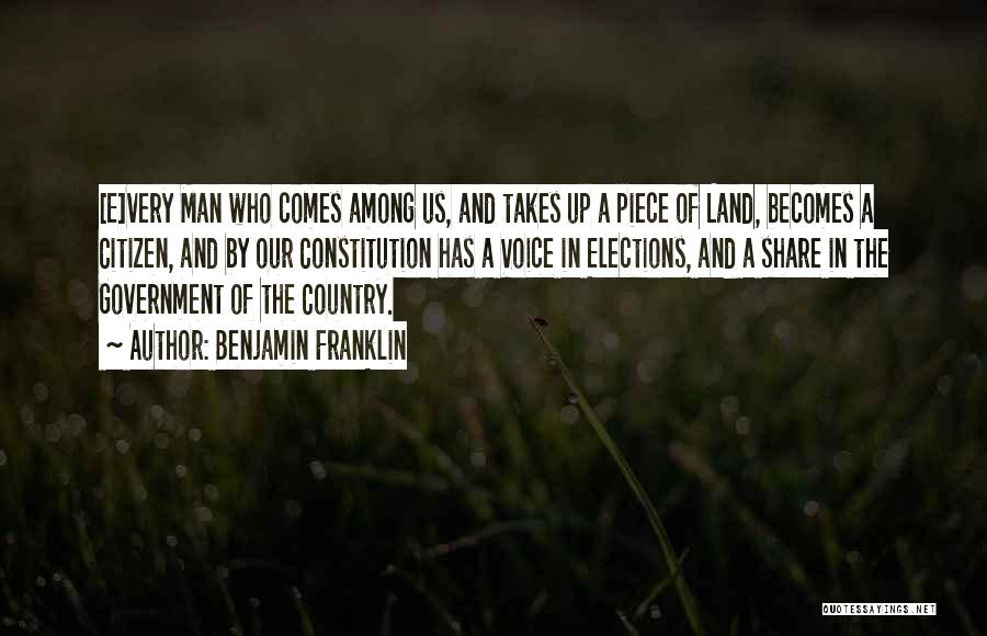 Benjamin Franklin Quotes: [e]very Man Who Comes Among Us, And Takes Up A Piece Of Land, Becomes A Citizen, And By Our Constitution