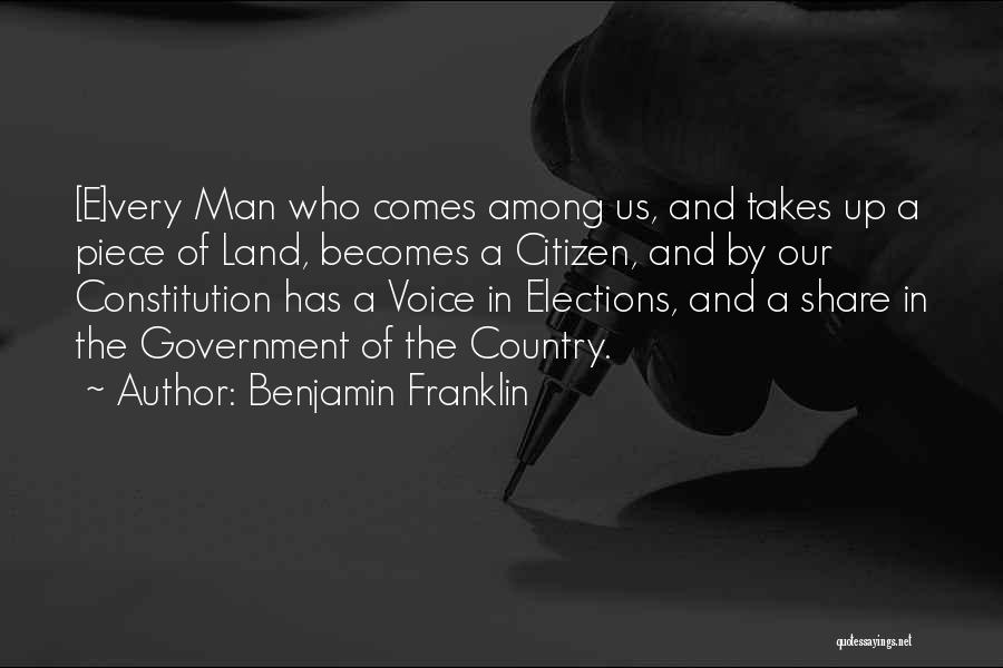 Benjamin Franklin Quotes: [e]very Man Who Comes Among Us, And Takes Up A Piece Of Land, Becomes A Citizen, And By Our Constitution