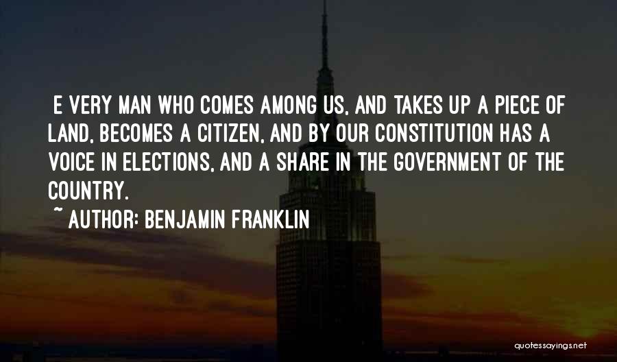 Benjamin Franklin Quotes: [e]very Man Who Comes Among Us, And Takes Up A Piece Of Land, Becomes A Citizen, And By Our Constitution