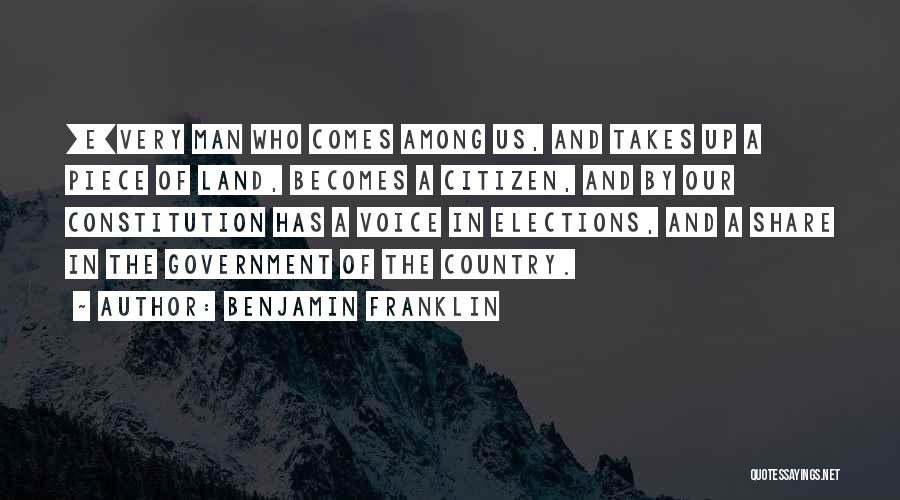 Benjamin Franklin Quotes: [e]very Man Who Comes Among Us, And Takes Up A Piece Of Land, Becomes A Citizen, And By Our Constitution