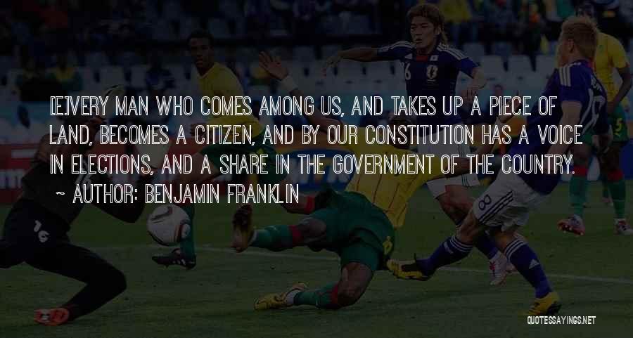 Benjamin Franklin Quotes: [e]very Man Who Comes Among Us, And Takes Up A Piece Of Land, Becomes A Citizen, And By Our Constitution