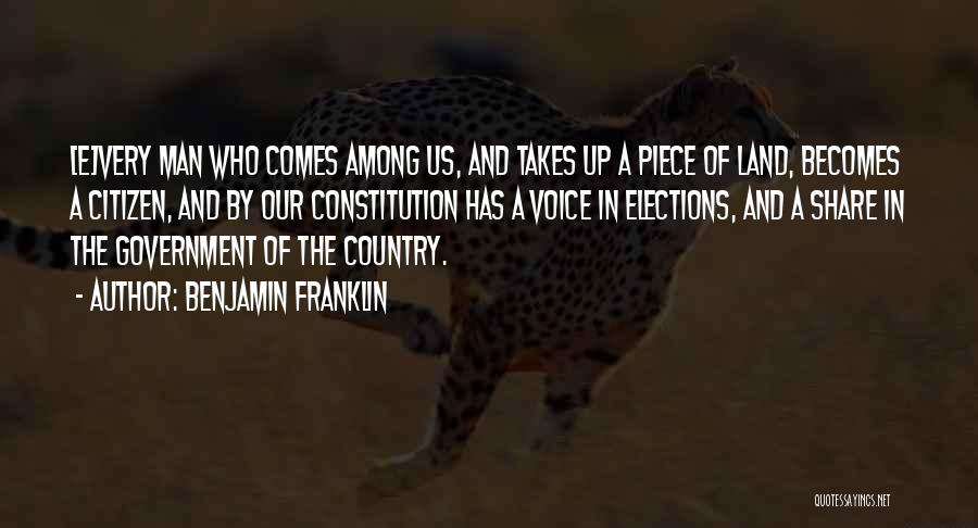 Benjamin Franklin Quotes: [e]very Man Who Comes Among Us, And Takes Up A Piece Of Land, Becomes A Citizen, And By Our Constitution
