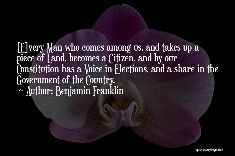 Benjamin Franklin Quotes: [e]very Man Who Comes Among Us, And Takes Up A Piece Of Land, Becomes A Citizen, And By Our Constitution
