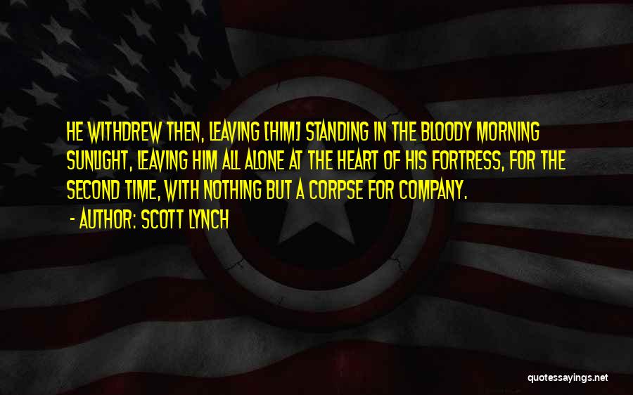 Scott Lynch Quotes: He Withdrew Then, Leaving [him] Standing In The Bloody Morning Sunlight, Leaving Him All Alone At The Heart Of His