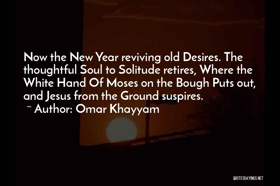 Omar Khayyam Quotes: Now The New Year Reviving Old Desires. The Thoughtful Soul To Solitude Retires, Where The White Hand Of Moses On