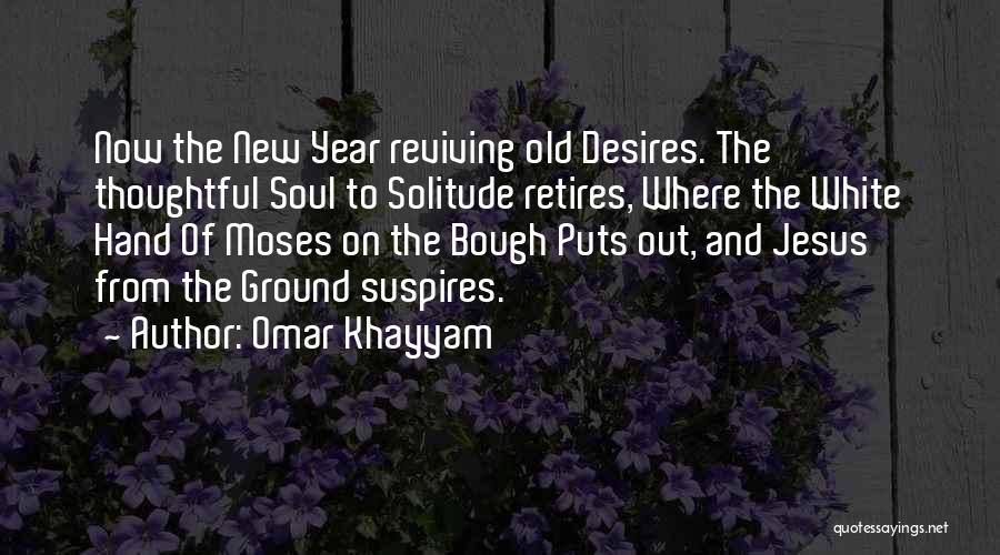 Omar Khayyam Quotes: Now The New Year Reviving Old Desires. The Thoughtful Soul To Solitude Retires, Where The White Hand Of Moses On