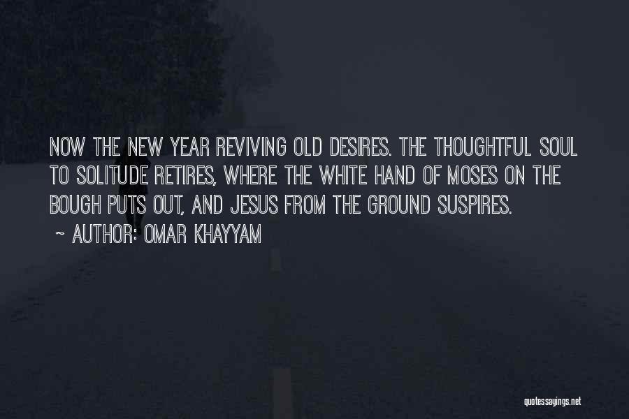 Omar Khayyam Quotes: Now The New Year Reviving Old Desires. The Thoughtful Soul To Solitude Retires, Where The White Hand Of Moses On