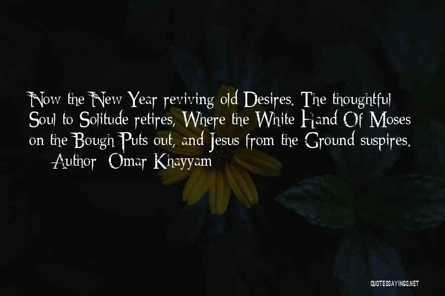 Omar Khayyam Quotes: Now The New Year Reviving Old Desires. The Thoughtful Soul To Solitude Retires, Where The White Hand Of Moses On