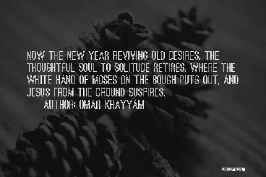 Omar Khayyam Quotes: Now The New Year Reviving Old Desires. The Thoughtful Soul To Solitude Retires, Where The White Hand Of Moses On