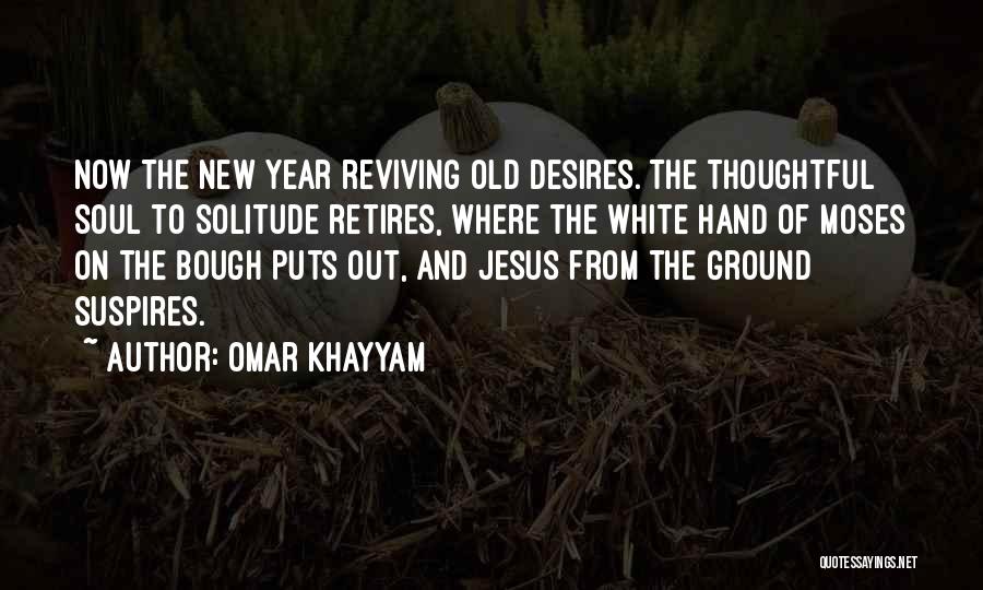 Omar Khayyam Quotes: Now The New Year Reviving Old Desires. The Thoughtful Soul To Solitude Retires, Where The White Hand Of Moses On