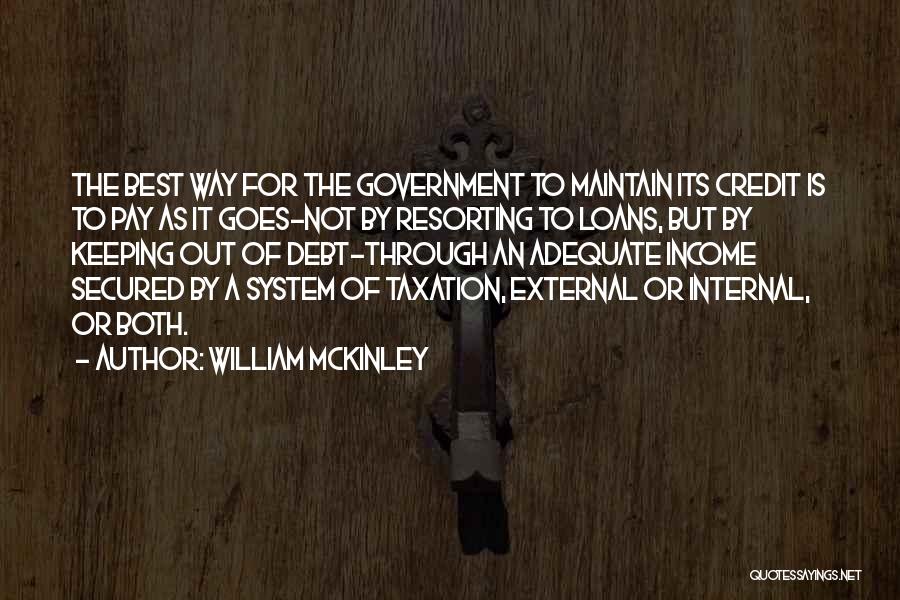 William McKinley Quotes: The Best Way For The Government To Maintain Its Credit Is To Pay As It Goes-not By Resorting To Loans,