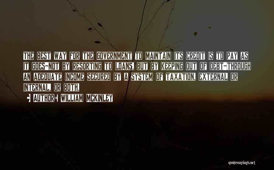 William McKinley Quotes: The Best Way For The Government To Maintain Its Credit Is To Pay As It Goes-not By Resorting To Loans,