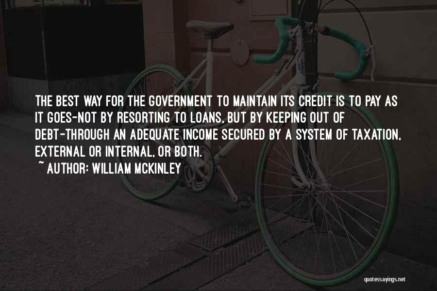 William McKinley Quotes: The Best Way For The Government To Maintain Its Credit Is To Pay As It Goes-not By Resorting To Loans,