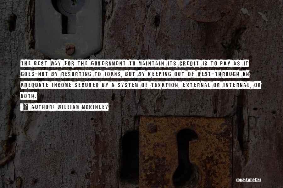 William McKinley Quotes: The Best Way For The Government To Maintain Its Credit Is To Pay As It Goes-not By Resorting To Loans,