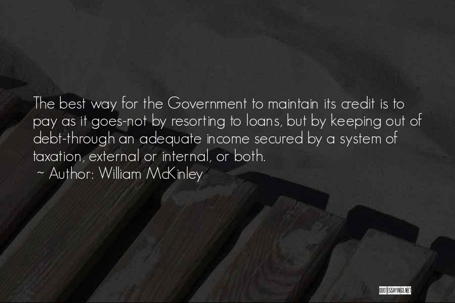 William McKinley Quotes: The Best Way For The Government To Maintain Its Credit Is To Pay As It Goes-not By Resorting To Loans,