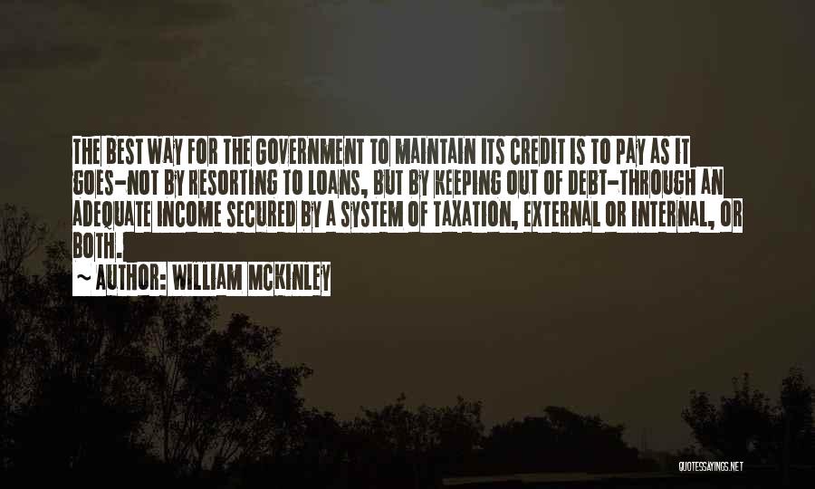 William McKinley Quotes: The Best Way For The Government To Maintain Its Credit Is To Pay As It Goes-not By Resorting To Loans,