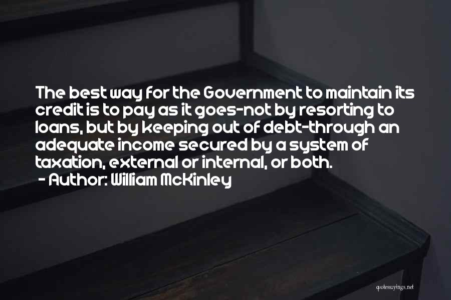 William McKinley Quotes: The Best Way For The Government To Maintain Its Credit Is To Pay As It Goes-not By Resorting To Loans,