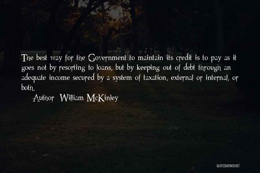 William McKinley Quotes: The Best Way For The Government To Maintain Its Credit Is To Pay As It Goes-not By Resorting To Loans,