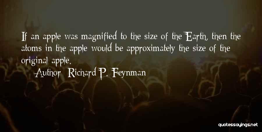 Richard P. Feynman Quotes: If An Apple Was Magnified To The Size Of The Earth, Then The Atoms In The Apple Would Be Approximately